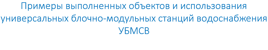 Примеры выполненных объектов и использования универсальных блочно-модульных станций водоснабжения УБМСВ 